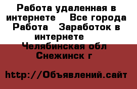 Работа удаленная в интернете  - Все города Работа » Заработок в интернете   . Челябинская обл.,Снежинск г.